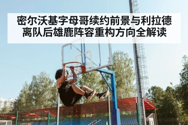 密尔沃基字母哥续约前景与利拉德离队后雄鹿阵容重构方向全解读